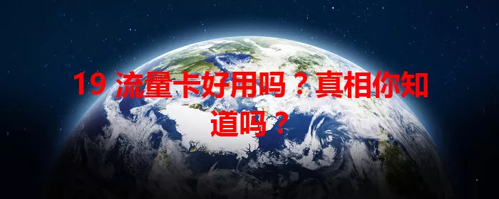 19 流量卡好用吗?真相你知道吗?