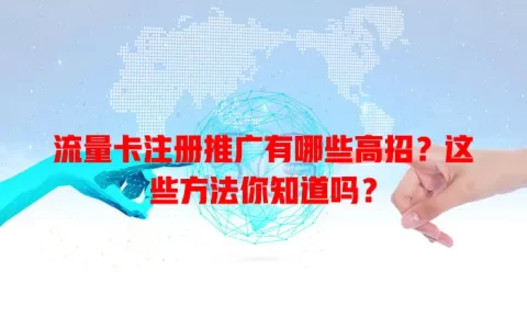 流量卡注册推广有哪些高招？这些方法你知道吗？