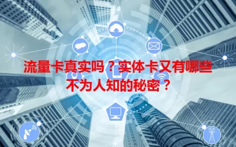 流量卡真实吗？实体卡又有哪些不为人知的秘密？