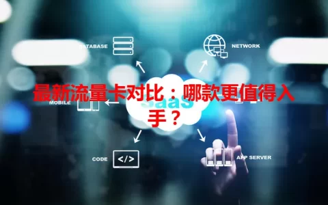 最新流量卡对比：哪款更值得入手？