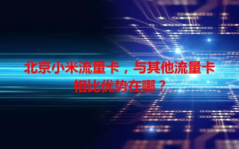 北京小米流量卡，与其他流量卡相比优势在哪？