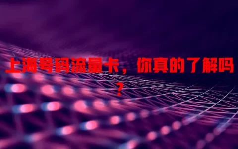 上海号码流量卡，你真的了解吗？
