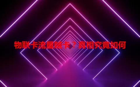 物联卡流量贼卡？真相究竟如何