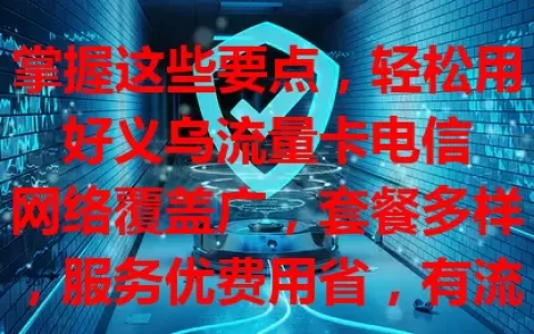 掌握这些要点，轻松用好义乌流量卡电信

网络覆盖广，套餐多样，服务优费用省，有流量需求的用户深入了解这些，就能用好义乌流量卡电信，为数字生活添精彩