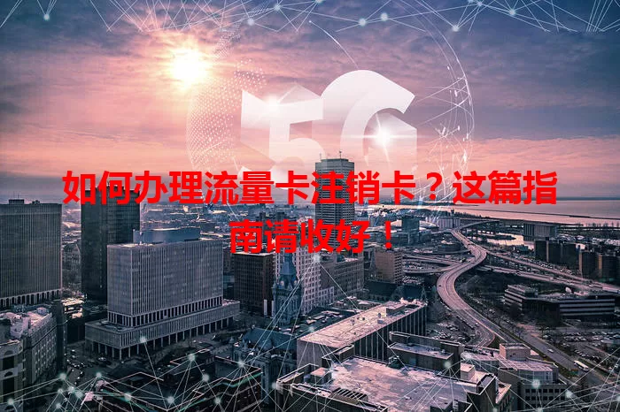 如何办理流量卡注销卡?这篇指南请收好!