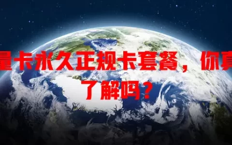 流量卡永久正规卡套餐，你真的了解吗？