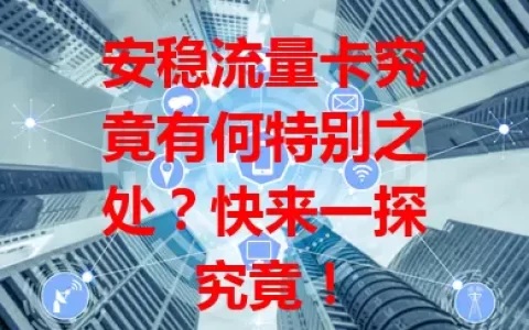 安稳流量卡究竟有何特别之处？快来一探究竟！