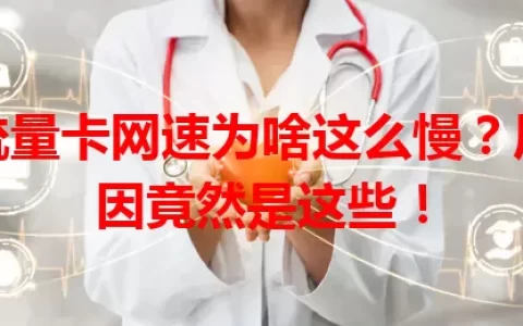 流量卡网速为啥这么慢？原因竟然是这些！