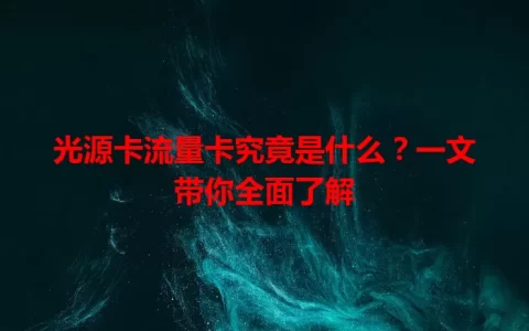 光源卡流量卡究竟是什么？一文带你全面了解