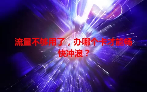 流量不够用了，办哪个卡才能畅快冲浪？