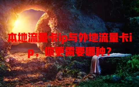 本地流量卡ip与外地流量卡ip，你更需要哪种？