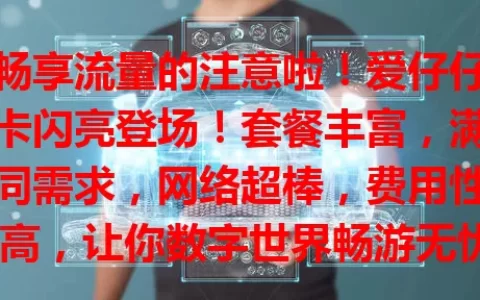 想畅享流量的注意啦！爱仔仔流量卡闪亮登场！套餐丰富，满足不同需求，网络超棒，费用性价比高，让你数字世界畅游无忧，快关注！
