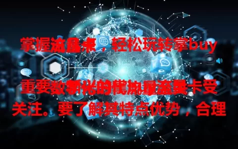 掌握这几点，轻松玩转掌buy流量卡

数字化时代流量至关重要，新兴的掌buy流量卡受关注。要了解其特点优势，合理规划流量，利用附加功能，关注政策活动，掌握这些就能轻松玩转，满足流量需求，提升效率。