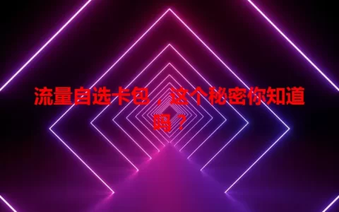 流量自选卡包，这个秘密你知道吗？