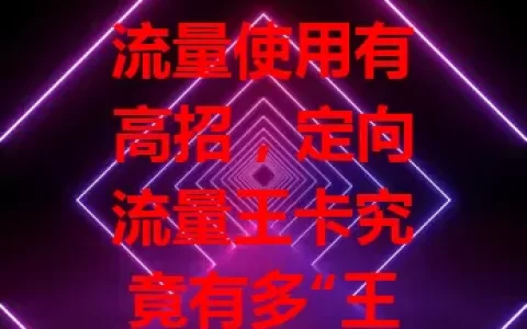 流量使用有高招，定向流量王卡究竟有多“王炸”？