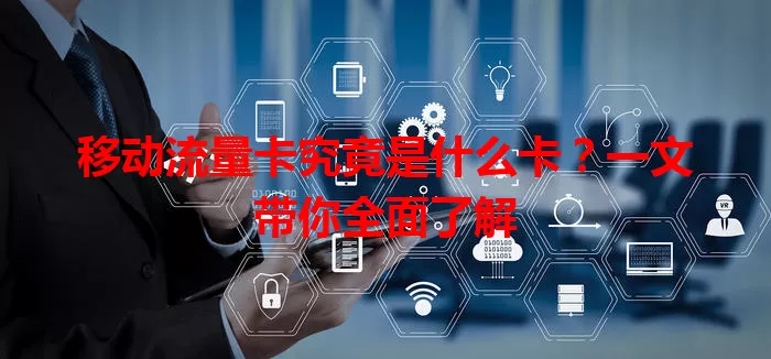 移动流量卡究竟是什么卡?一文带你全面了解