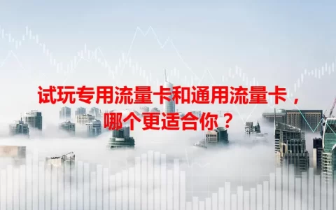 试玩专用流量卡和通用流量卡，哪个更适合你？