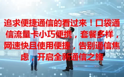 追求便捷通信的看过来！口袋通信流量卡小巧便携，套餐多样，网速快且使用便捷，告别通信焦虑，开启全新通信之旅
