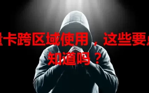 流量卡跨区域使用，这些要点你知道吗？
