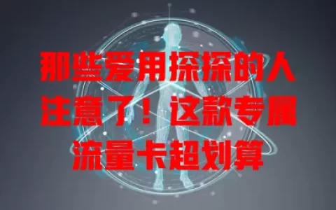 那些爱用探探的人注意了！这款专属流量卡超划算