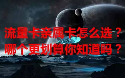 流量卡亲属卡怎么选？哪个更划算你知道吗？