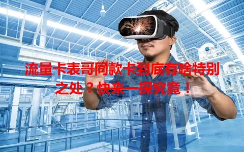 流量卡表哥同款卡到底有啥特别之处？快来一探究竟！
