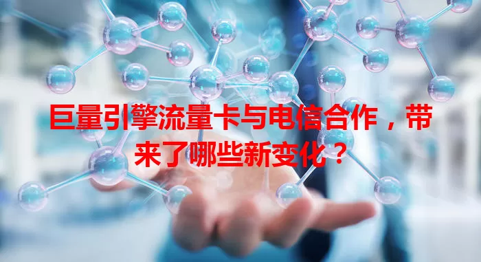 巨量引擎流量卡与电信合作,带来了哪些新变化?
