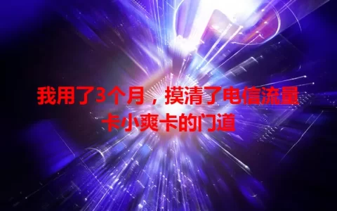 我用了3个月，摸清了电信流量卡小爽卡的门道