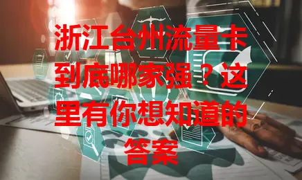 浙江台州流量卡到底哪家强？这里有你想知道的答案