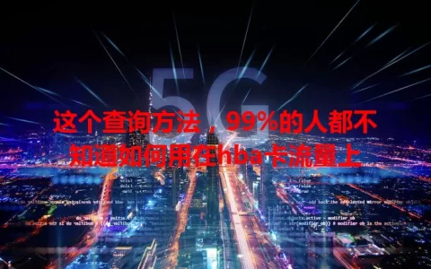 这个查询方法，99%的人都不知道如何用在hba卡流量上