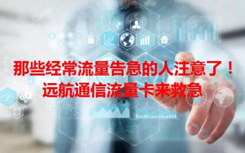 那些经常流量告急的人注意了！远航通信流量卡来救急