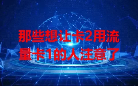 那些想让卡2用流量卡1的人注意了
