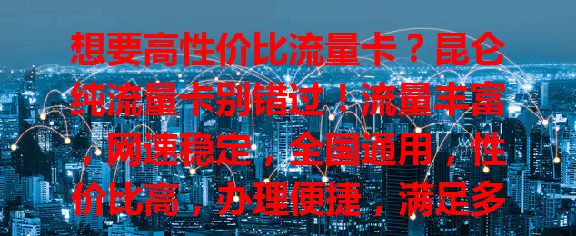 想要高性价比流量卡？昆仑纯流量卡别错过！流量丰富，网速稳定，全国通用，性价比高，办理便捷，满足多样需求，助你畅享网络精彩！