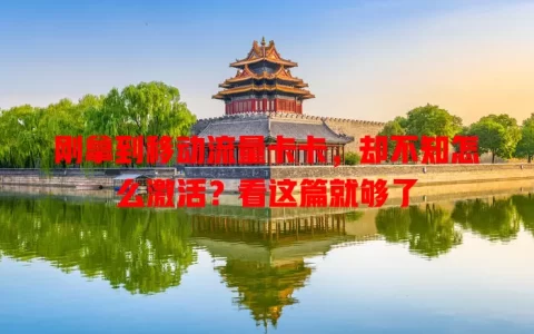 刚拿到移动流量卡卡，却不知怎么激活？看这篇就够了