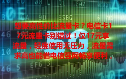想要高性价比流量卡？电信卡17元流量卡别错过！仅17元享流量，轻度使用无压力，流量需求高也能借电信强网畅享便利，学生、上班族、居民按需选，实现网络性价比最大化