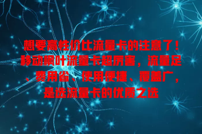 想要高性价比流量卡的注意了！移动枫叶流量卡超厉害，流量足、费用省、使用便捷、覆盖广，是选流量卡的优质之选