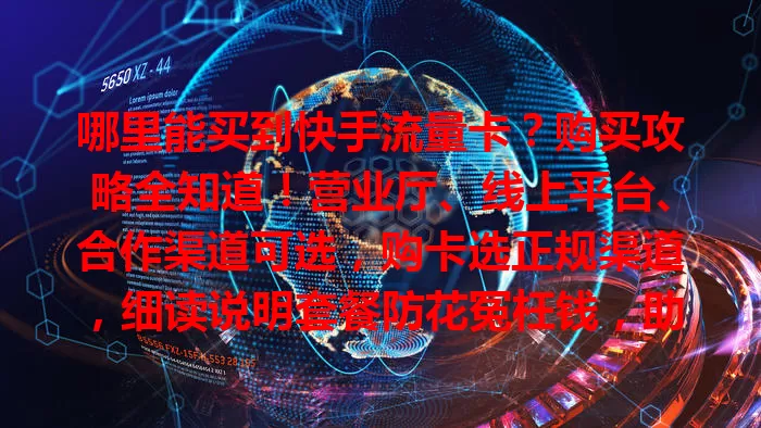 哪里能买到快手流量卡?购买攻略全知道!营业厅、线上平台、合作渠道可选,购卡选正规渠道,细读说明套餐防花冤枉钱,助你畅玩快手