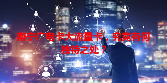 南宁广电卡大流量卡,究竟有何独特之处?