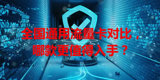 全国通用流量卡对比,哪款更值得入手?