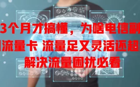 用3个月才搞懂，为啥电信副卡叫流量卡 流量足又灵活还超稳 解决流量困扰必看