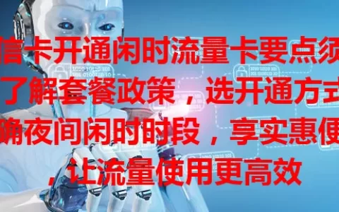 电信卡开通闲时流量卡要点须知：了解套餐政策，选开通方式，明确夜间闲时时段，享实惠便利，让流量使用更高效