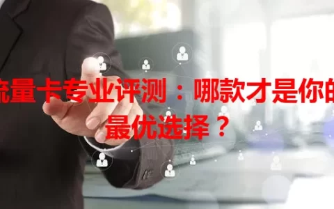 流量卡专业评测：哪款才是你的最优选择？