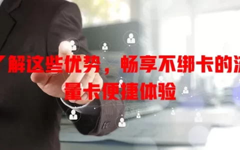 了解这些优势，畅享不绑卡的流量卡便捷体验