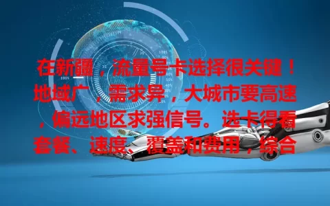 在新疆，流量号卡选择很关键！地域广，需求异，大城市要高速，偏远地区求强信号。选卡得看套餐、速度、覆盖和费用，综合考量，才能畅享便捷数字生活！