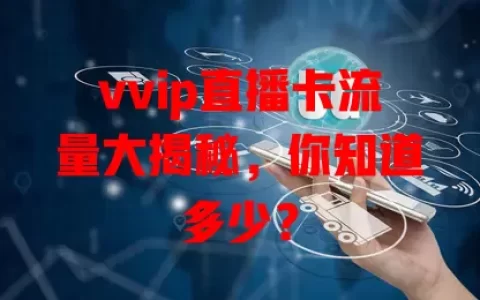 vvip直播卡流量大揭秘，你知道多少？