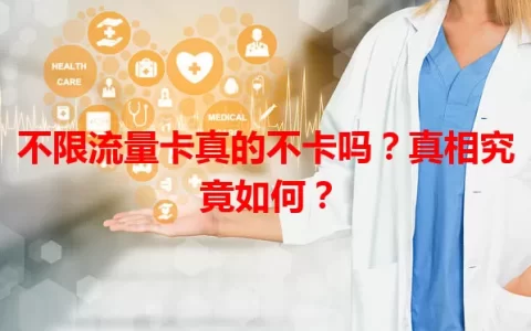 不限流量卡真的不卡吗？真相究竟如何？