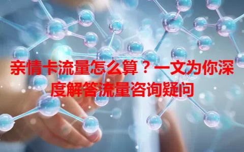 亲情卡流量怎么算？一文为你深度解答流量咨询疑问