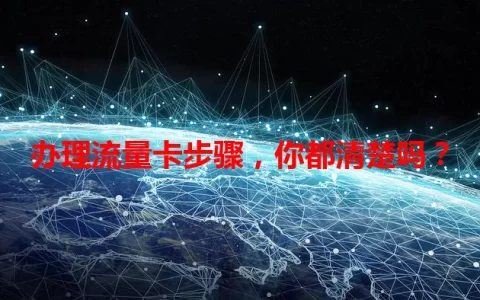 办理流量卡步骤，你都清楚吗？