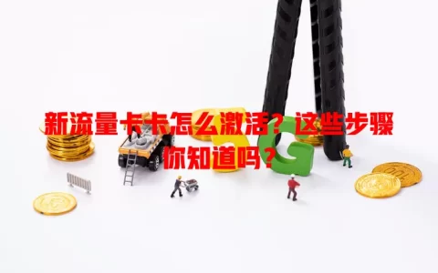 新流量卡卡怎么激活？这些步骤你知道吗？