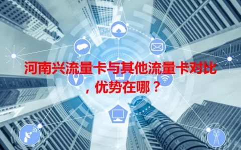 河南兴流量卡与其他流量卡对比，优势在哪？